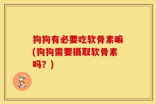 狗狗有必要吃软骨素嘛(狗狗需要摄取软骨素吗?) 狗狗有必要吃软骨素嘛(狗狗需要摄取软骨素吗?)