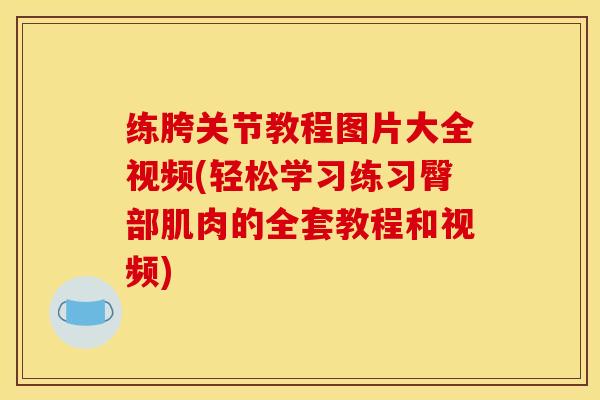 练胯关节教程图片大全视频(轻松学习练习臀部肌肉的全套教程和视频) 练胯关节教程图片大全视频(轻松学习练习臀部肌肉的全套教程和视频)