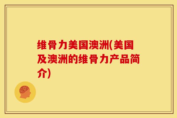 维骨力美国澳洲(美国及澳洲的维骨力产品简介)