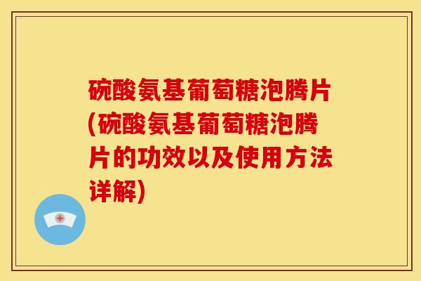 碗酸氨基葡萄糖泡腾片(碗酸氨基葡萄糖泡腾片的功效以及使用方法详解) 碗酸氨基葡萄糖泡腾片(碗酸氨基葡萄糖泡腾片的功效以及使用方法详解)