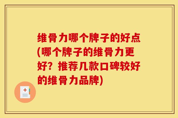 维骨力哪个牌子的好点(哪个牌子的维骨力更好？推荐几款口碑较好的维骨力品牌)