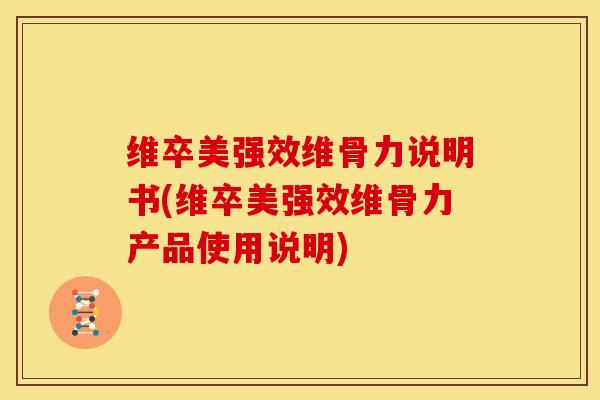 维卒美强效维骨力说明书(维卒美强效维骨力产品使用说明) 维卒美强效维骨力说明书(维卒美强效维骨力产品使用说明)