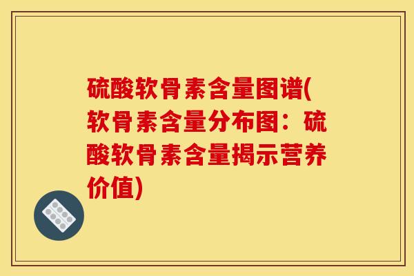 硫酸软骨素含量图谱(软骨素含量分布图：硫酸软骨素含量揭示营养价值)