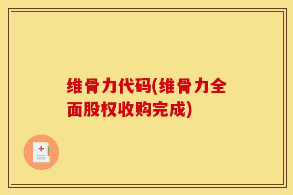 维骨力代码(维骨力全面股权收购完成)