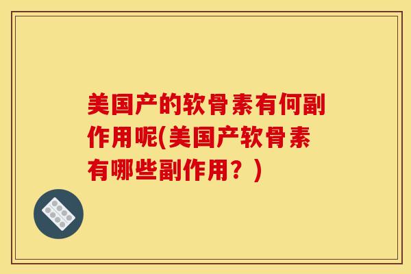 美国产的软骨素有何副作用呢(美国产软骨素有哪些副作用？)
