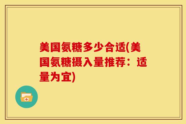 美国氨糖多少合适(美国氨糖摄入量推荐：适量为宜)