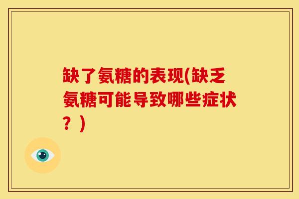 缺了氨糖的表现(缺乏氨糖可能导致哪些症状?) 缺了氨糖的表现(缺乏氨糖可能导致哪些症状?)