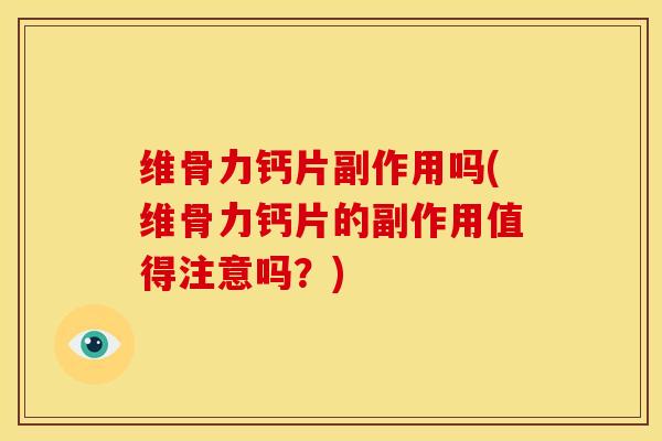 维骨力钙片副作用吗(维骨力钙片的副作用值得注意吗?) 维骨力钙片副作用吗(维骨力钙片的副作用值得注意吗?)