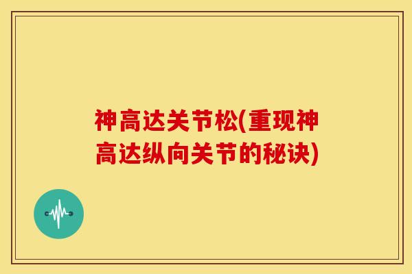 神高达关节松(重现神高达纵向关节的秘诀)