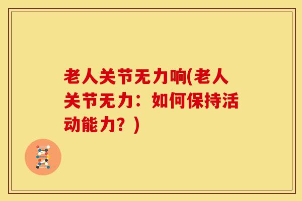 老人关节无力响(老人关节无力：如何保持活动能力？)