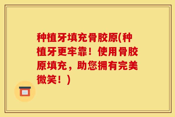 种植牙填充骨胶原(种植牙更牢靠!使用骨胶原填充,助您拥有完美微笑!) 种植牙填充骨胶原(种植牙更牢靠!使用骨胶原填充,助您拥有完美微笑!)