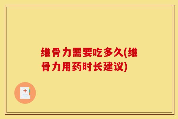 维骨力需要吃多久(维骨力用药时长建议)