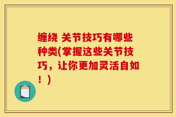 缠绕 关节技巧有哪些种类(掌握这些关节技巧，让你更加灵活自如！)