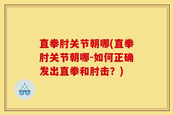 直拳肘关节朝哪(直拳肘关节朝哪-如何正确发出直拳和肘击?) 直拳肘关节朝哪(直拳肘关节朝哪-如何正确发出直拳和肘击?)