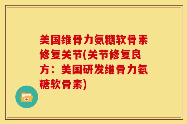 美国维骨力氨糖软骨素修复关节(关节修复良方:美国研发维骨力氨糖软骨素) 美国维骨力氨糖软骨素修复关节(关节修复良方:美国研发维骨力氨糖软骨素)