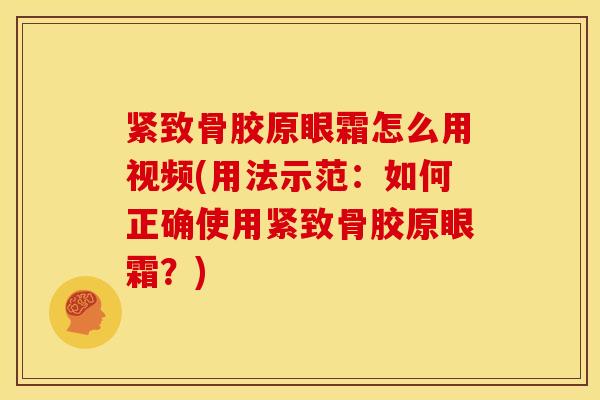 紧致骨胶原眼霜怎么用视频(用法示范：如何正确使用紧致骨胶原眼霜？)