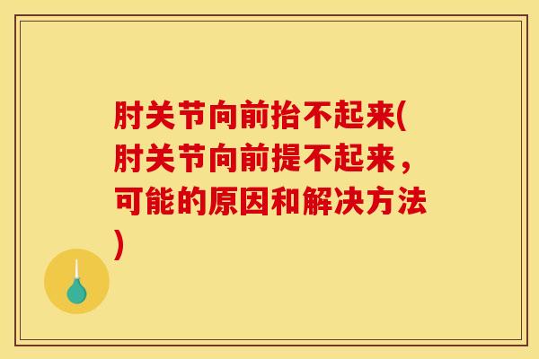 肘关节向前抬不起来(肘关节向前提不起来,可能的原因和解决方法) 肘关节向前抬不起来(肘关节向前提不起来,可能的原因和解决方法)
