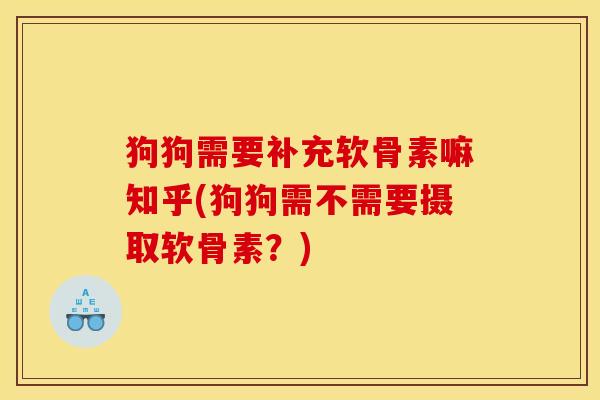 狗狗需要补充软骨素嘛知乎(狗狗需不需要摄取软骨素?) 狗狗需要补充软骨素嘛知乎(狗狗需不需要摄取软骨素?)