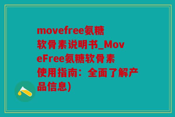 movefree氨糖软骨素说明书_MoveFree氨糖软骨素使用指南：全面了解产品信息)