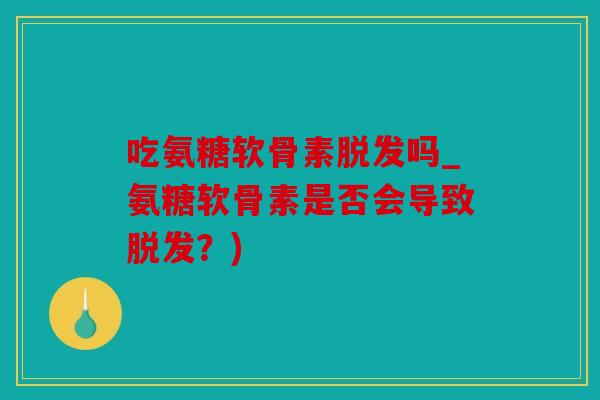吃氨糖软骨素吗_氨糖软骨素是否会导致?) 吃氨糖软骨素吗_氨糖软骨素是否会导致?)