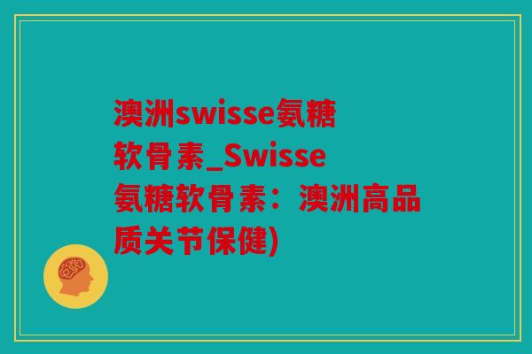 澳洲swisse氨糖软骨素_Swisse氨糖软骨素:澳洲高品质关节保健) 澳洲swisse氨糖软骨素_Swisse氨糖软骨素:澳洲高品质关节保健)