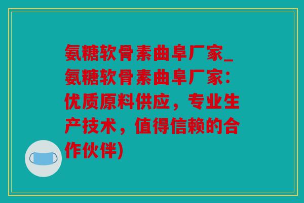 氨糖软骨素曲阜厂家_氨糖软骨素曲阜厂家:优质原料供应,专业生产技术,值得信赖的合作伙伴) 氨糖软骨素曲阜厂家_氨糖软骨素曲阜厂家:优质原料供应,专业生产技术,值得信赖的合作伙伴)