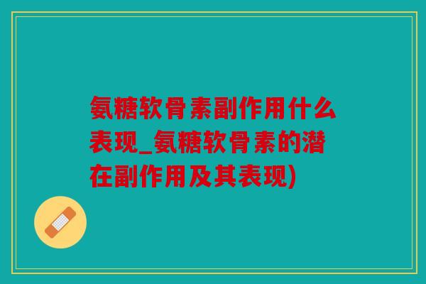 氨糖软骨素副作用什么表现_氨糖软骨素的潜在副作用及其表现) 氨糖软骨素副作用什么表现_氨糖软骨素的潜在副作用及其表现)