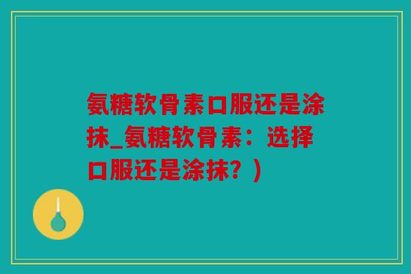氨糖软骨素口服还是涂抹_氨糖软骨素：选择口服还是涂抹？)