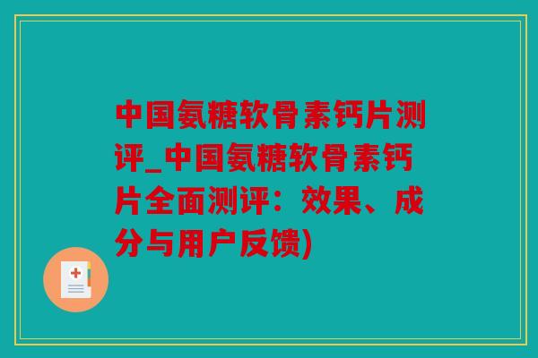 中国氨糖软骨素钙片测评_中国氨糖软骨素钙片全面测评:效果、成分与用户反馈) 中国氨糖软骨素钙片测评_中国氨糖软骨素钙片全面测评:效果、成分与用户反馈)