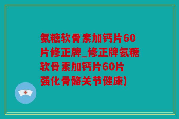 氨糖软骨素加钙片60片修正牌_修正牌氨糖软骨素加钙片60片 强化骨骼关节健康) 氨糖软骨素加钙片60片修正牌_修正牌氨糖软骨素加钙片60片 强化骨骼关节健康)
