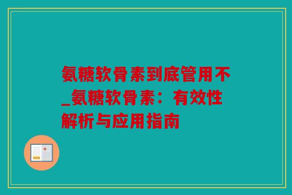 氨糖软骨素到底管用不_氨糖软骨素:有效性解析与应用指南 氨糖软骨素到底管用不_氨糖软骨素:有效性解析与应用指南