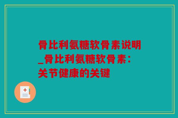 骨比利氨糖软骨素说明_骨比利氨糖软骨素:关节健康的关键 骨比利氨糖软骨素说明_骨比利氨糖软骨素:关节健康的关键