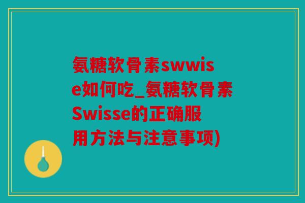 氨糖软骨素swwise如何吃_氨糖软骨素Swisse的正确服用方法与注意事项) 氨糖软骨素swwise如何吃_氨糖软骨素Swisse的正确服用方法与注意事项)