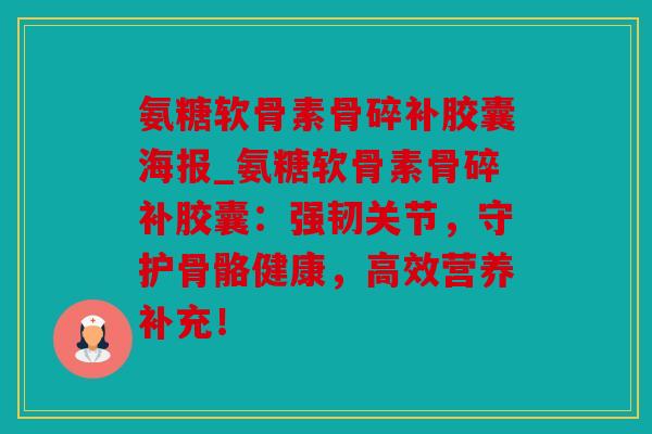 氨糖软骨素骨碎补胶囊海报_氨糖软骨素骨碎补胶囊：强韧关节，守护骨骼健康，高效营养补充！