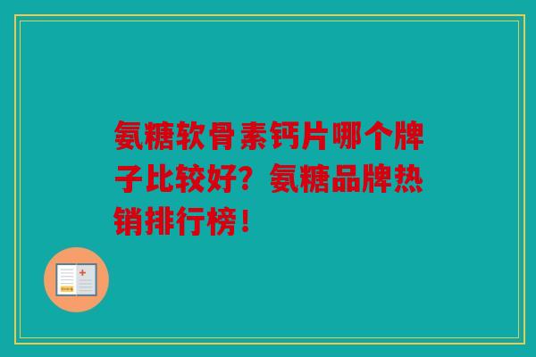 氨糖软骨素钙片哪个牌子比较好?氨糖品牌热销排行榜! 氨糖软骨素钙片哪个牌子比较好?氨糖品牌热销排行榜!