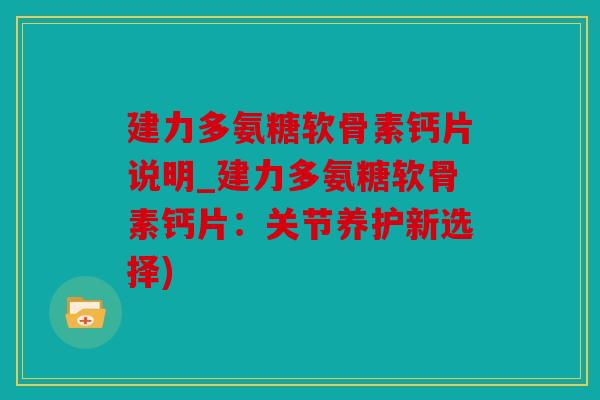 建力多氨糖软骨素钙片说明_建力多氨糖软骨素钙片:关节养护新选择) 建力多氨糖软骨素钙片说明_建力多氨糖软骨素钙片:关节养护新选择)