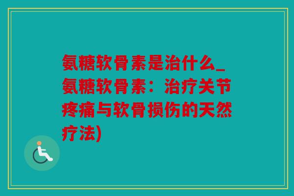 氨糖软骨素是什么_氨糖软骨素：关节与软骨损伤的天然疗法)