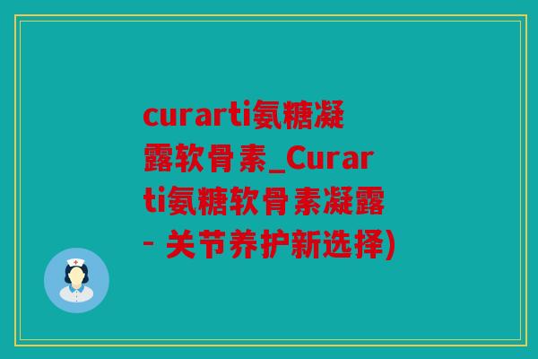curarti氨糖凝露软骨素_Curarti氨糖软骨素凝露 - 关节养护新选择) curarti氨糖凝露软骨素_Curarti氨糖软骨素凝露 - 关节养护新选择)