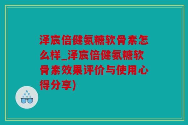 泽宸倍健氨糖软骨素怎么样_泽宸倍健氨糖软骨素效果评价与使用心得分享)