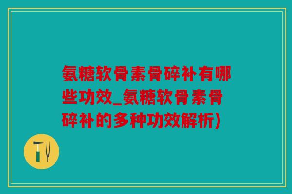 氨糖软骨素骨碎补有哪些功效_氨糖软骨素骨碎补的多种功效解析) 氨糖软骨素骨碎补有哪些功效_氨糖软骨素骨碎补的多种功效解析)