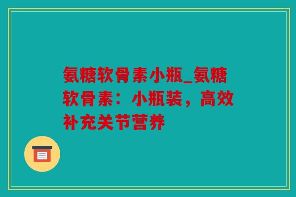氨糖软骨素小瓶_氨糖软骨素：小瓶装，高效补充关节营养