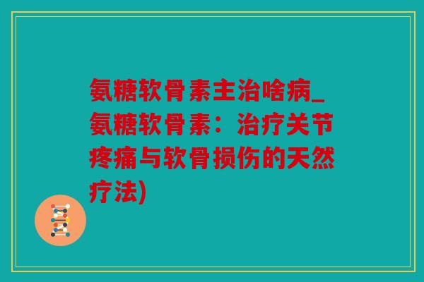氨糖软骨素主啥_氨糖软骨素:关节与软骨损伤的天然疗法) 氨糖软骨素主啥_氨糖软骨素:关节与软骨损伤的天然疗法)
