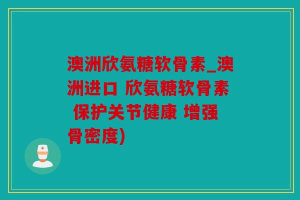澳洲欣氨糖软骨素_澳洲进口 欣氨糖软骨素 保护关节健康 增强骨密度) 澳洲欣氨糖软骨素_澳洲进口 欣氨糖软骨素 保护关节健康 增强骨密度)