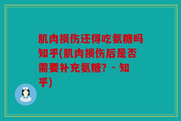 肌肉损伤还得吃氨糖吗知乎(肌肉损伤后是否需要补充氨糖?- 知乎) 肌肉损伤还得吃氨糖吗知乎(肌肉损伤后是否需要补充氨糖?- 知乎)