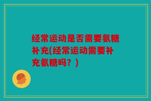 经常运动是否需要氨糖补充(经常运动需要补充氨糖吗？)
