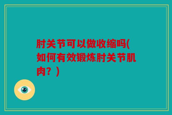 肘关节可以做收缩吗(如何有效锻炼肘关节肌肉?) 肘关节可以做收缩吗(如何有效锻炼肘关节肌肉?)