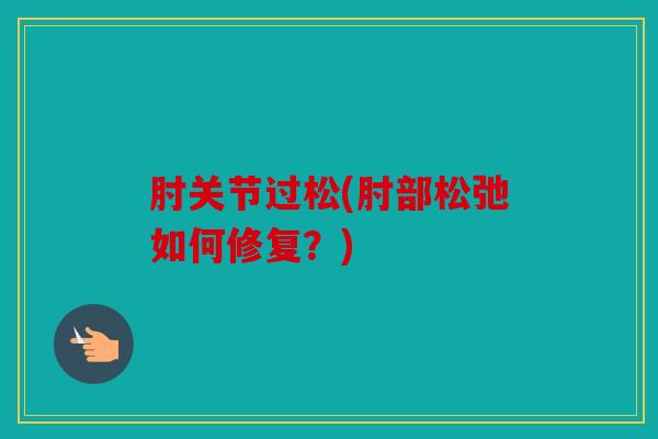 肘关节过松(肘部松弛如何修复?) 肘关节过松(肘部松弛如何修复?)