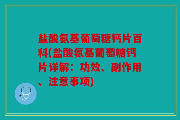 盐酸氨基葡萄糖钙片百科(盐酸氨基葡萄糖钙片详解：功效、副作用、注意事项)