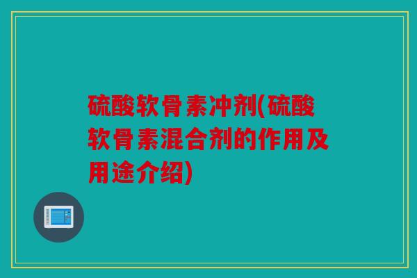 硫酸软骨素冲剂(硫酸软骨素混合剂的作用及用途介绍) 硫酸软骨素冲剂(硫酸软骨素混合剂的作用及用途介绍)