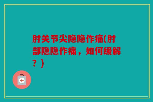 肘关节尖隐隐作痛(肘部隐隐作痛，如何缓解？)